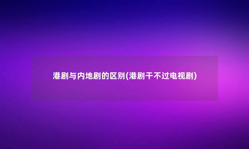 港剧与内地剧的区别(港剧干不过电视剧)