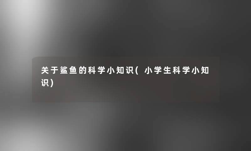 关于鲨鱼的科学小知识(小学生科学小知识)