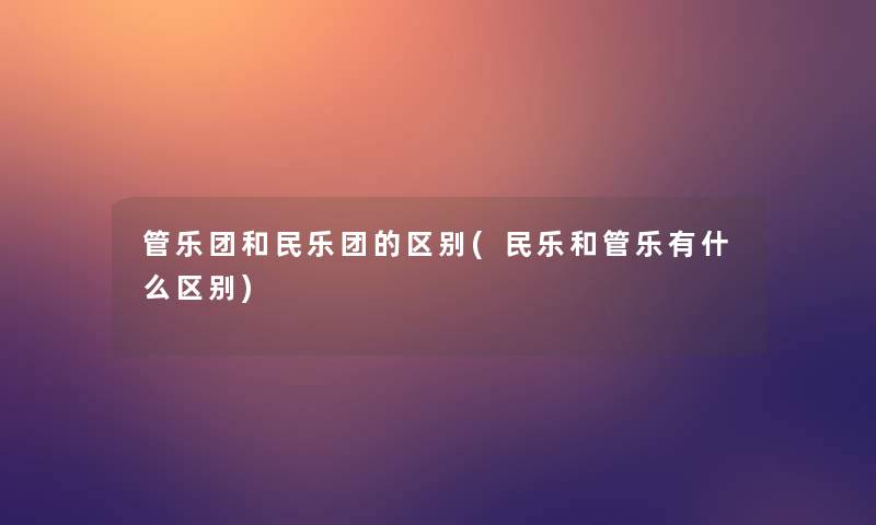 管乐团和民乐团的区别(民乐和管乐有什么区别)