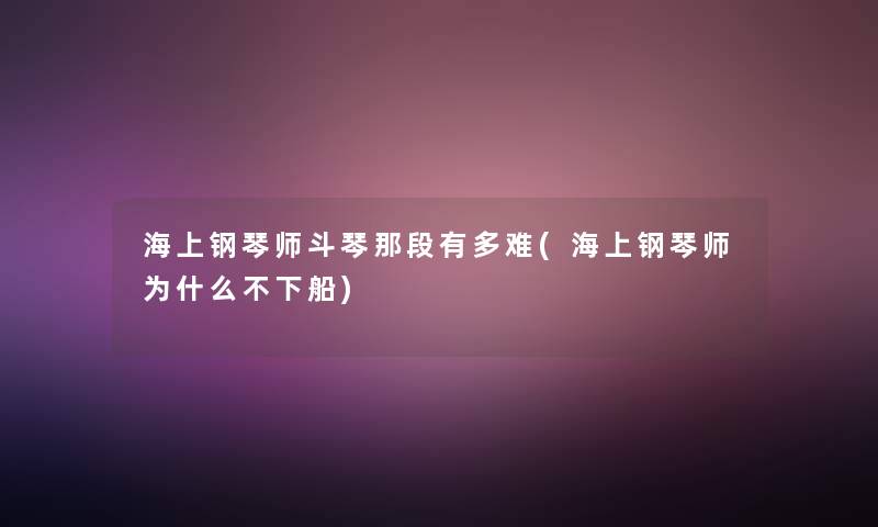 海上钢琴师斗琴那段有多难(海上钢琴师为什么不下船)