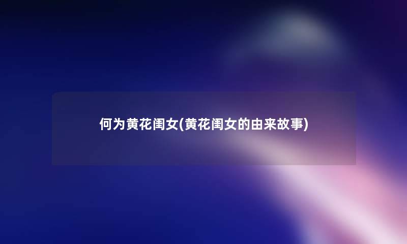 何为黄花闺女(黄花闺女的由来故事)