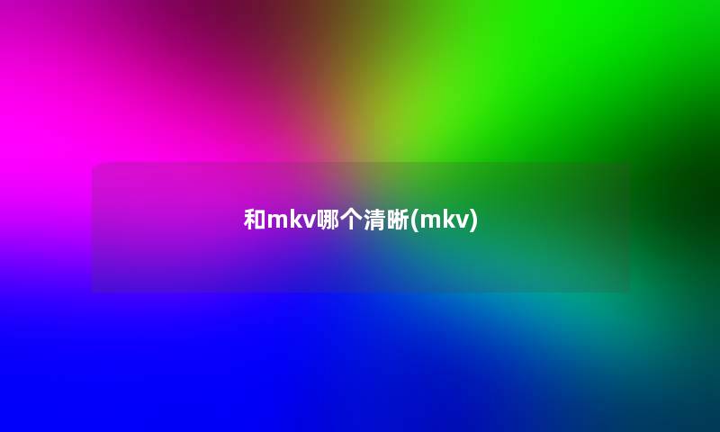 和mkv哪个清晰(mkv)
