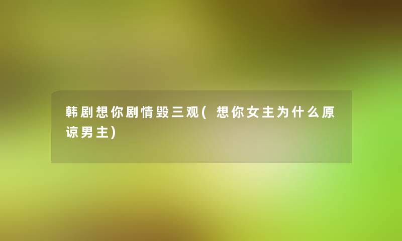 韩剧想你剧情毁三观(想你女主为什么原谅男主)