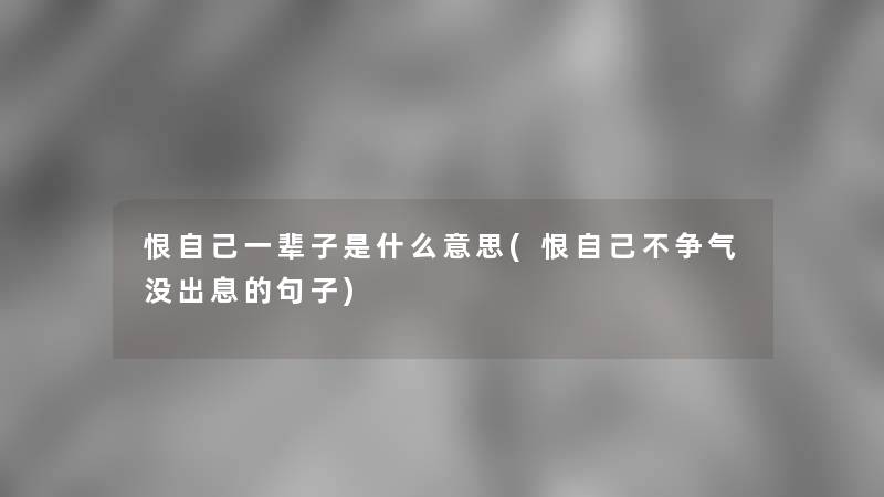 恨自己一辈子是什么意思(恨自己不争气没出息的句子)