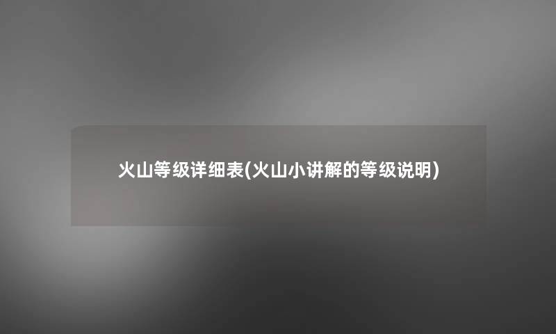 火山等级详细表(火山小讲解的等级说明)