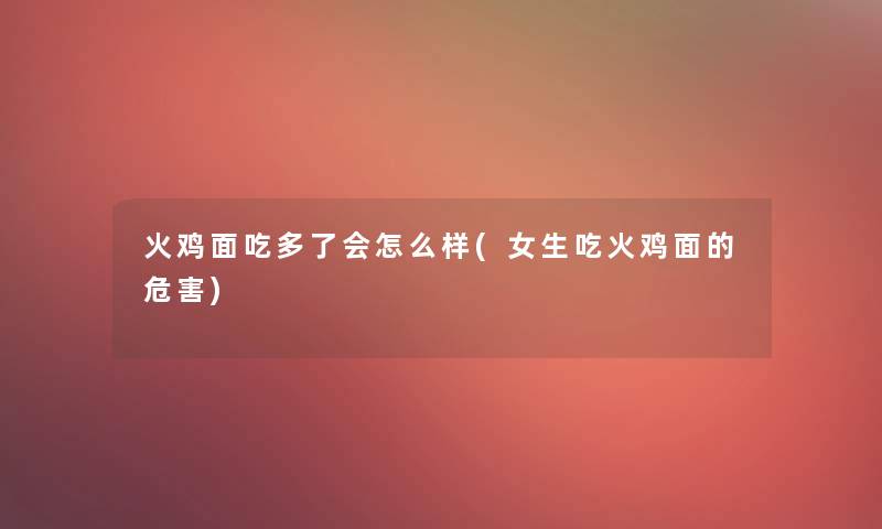 火鸡面吃多了会怎么样(女生吃火鸡面的危害)