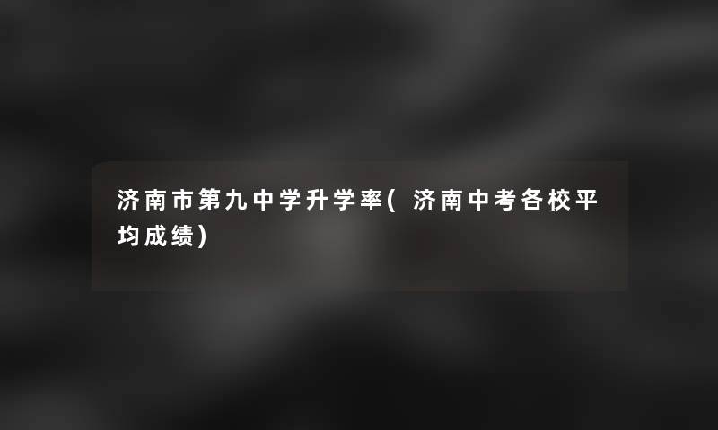 济南市第九中学升学率(济南中考各校平均成绩)