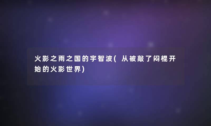 火影之雨之国的宇智波(从被敲了闷棍开始的火影世界)