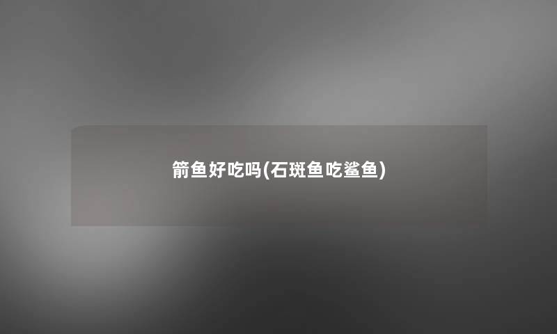 箭鱼好吃吗(石斑鱼吃鲨鱼)