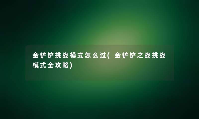 金铲铲挑战模式怎么过(金铲铲之战挑战模式全攻略)