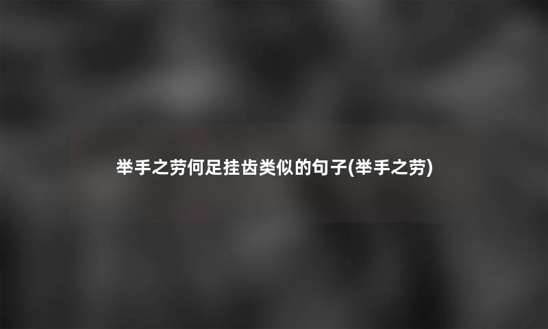 举手之劳何足挂齿类似的句子(举手之劳)
