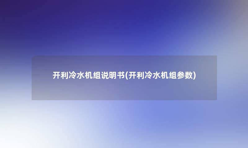 开利冷水机组说明书(开利冷水机组参数)