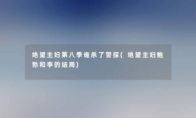 绝望主妇第八季谁杀了警探(绝望主妇鲍勃和李的结局)