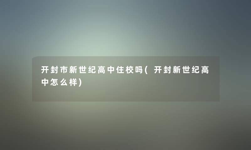 开封市新世纪高中住校吗(开封新世纪高中怎么样)