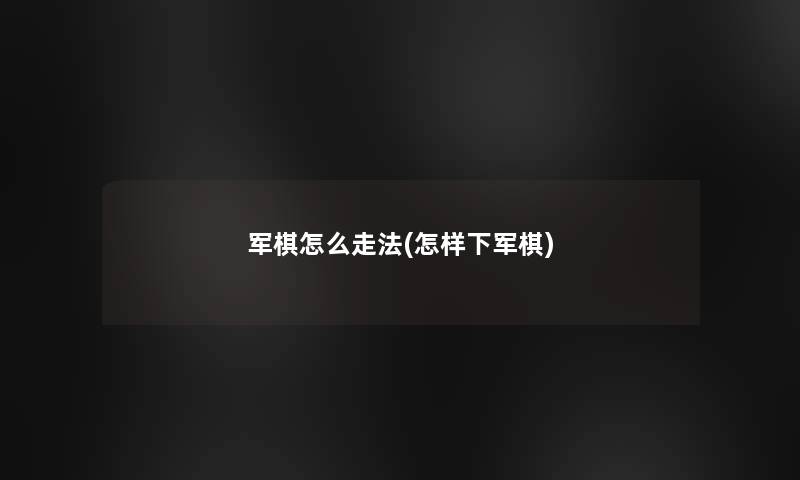 军棋怎么走法(怎样下军棋)