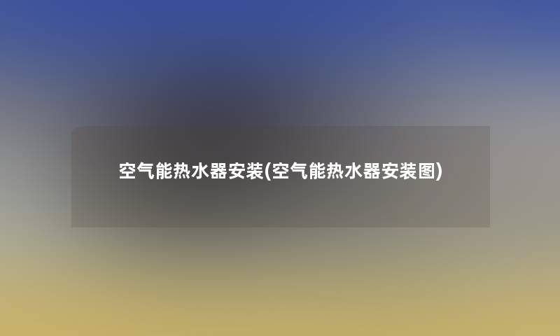 空气能热水器安装(空气能热水器安装图)
