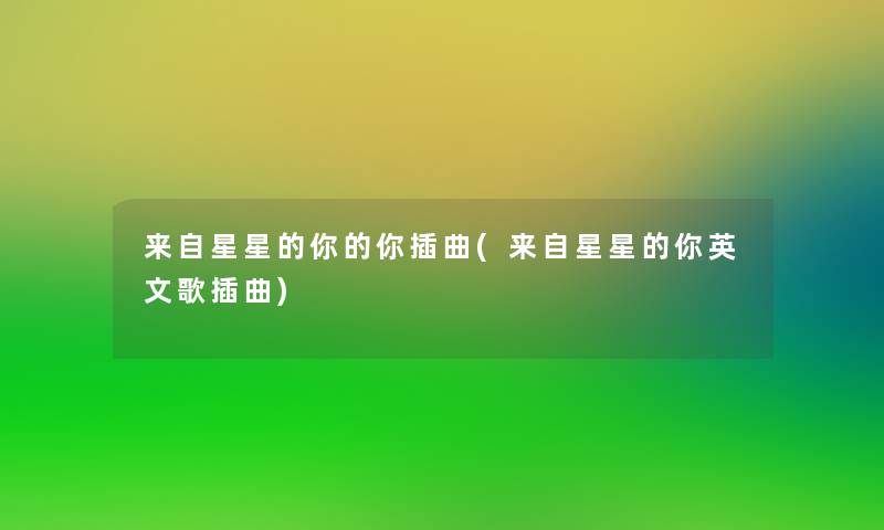 来自星星的你的你插曲(来自星星的你英文歌插曲)