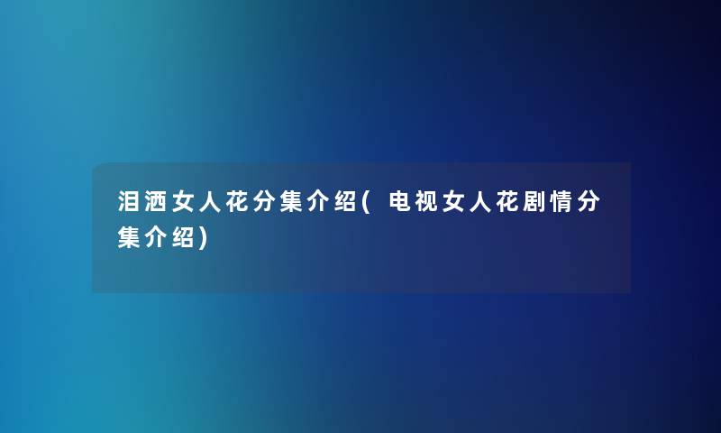 泪洒女人花分集介绍(电视女人花剧情分集介绍)