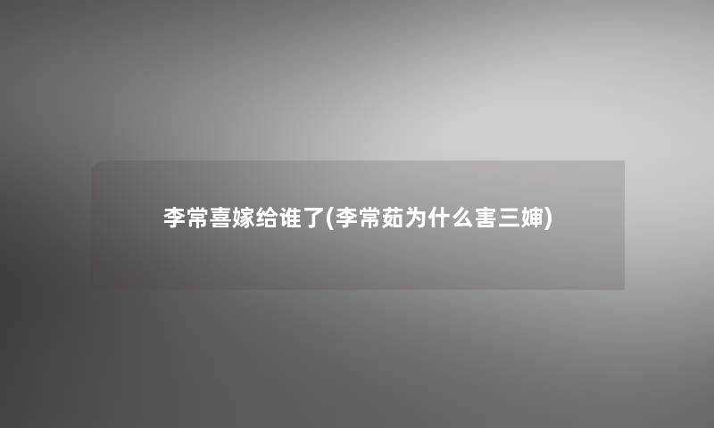 李常喜嫁给谁了(李常茹为什么害三婶)