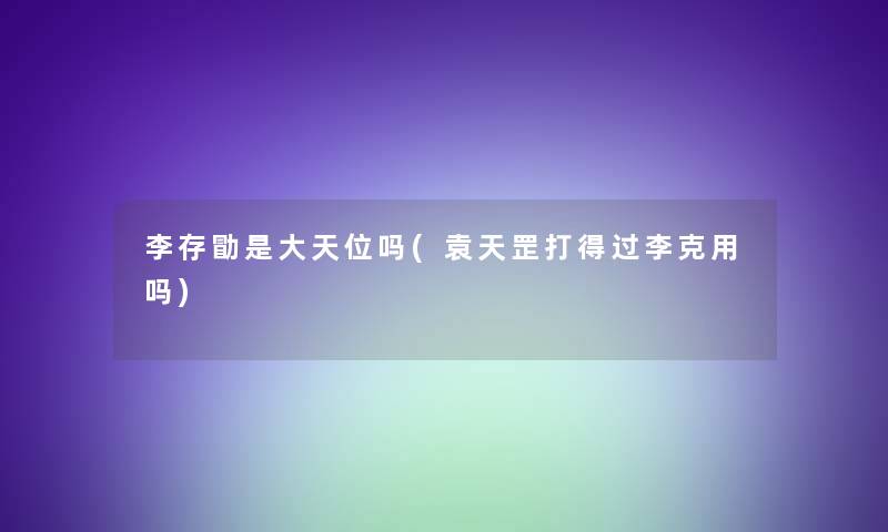 李存勖是大天位吗(袁天罡打得过李克用吗)