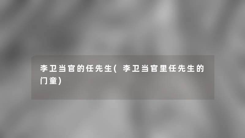 李卫当官的任先生(李卫当官里任先生的门童)