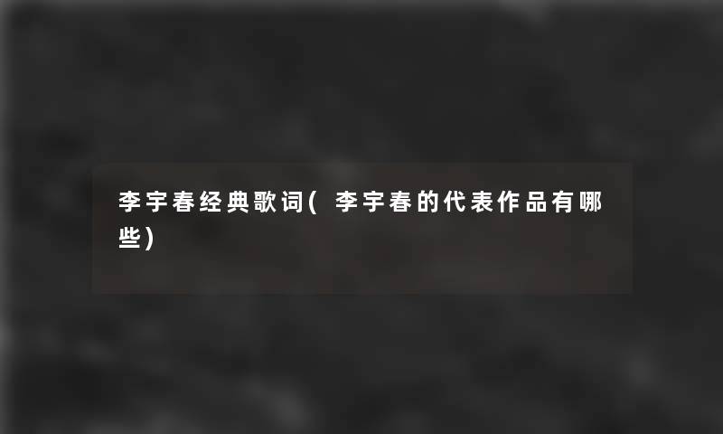 李宇春经典歌词(李宇春的代表作品有哪些)