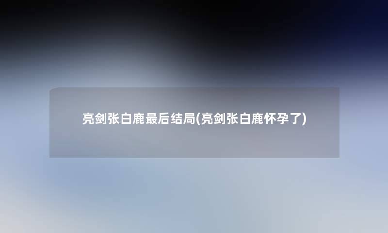 亮剑张白鹿后结局(亮剑张白鹿怀孕了)