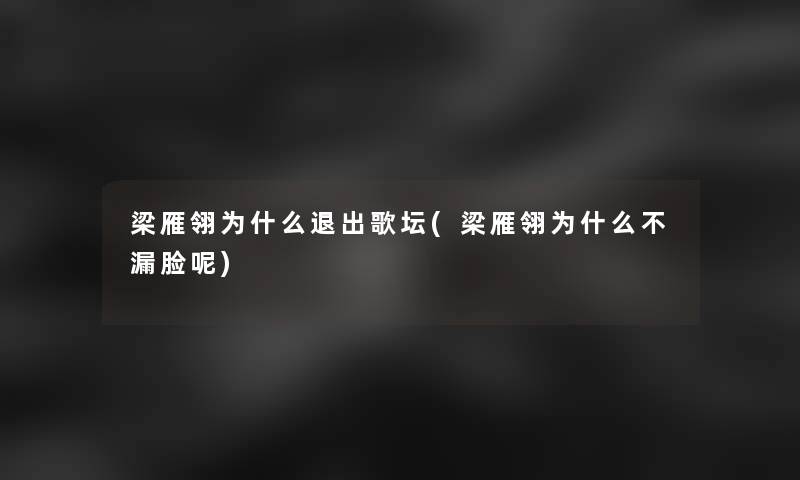 梁雁翎为什么退出歌坛(梁雁翎为什么不漏脸呢)