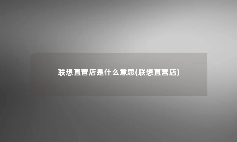 联想直营店是什么意思(联想直营店)