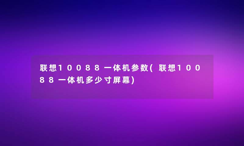 联想10088一体机参数(联想10088一体机多少寸屏幕)