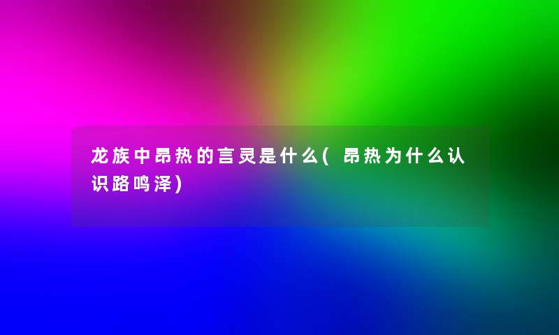龙族中昂热的言灵是什么(昂热为什么认识路鸣泽)