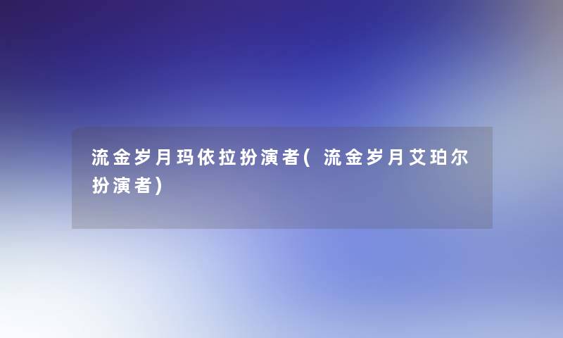 流金岁月玛依拉扮演者(流金岁月艾珀尔扮演者)