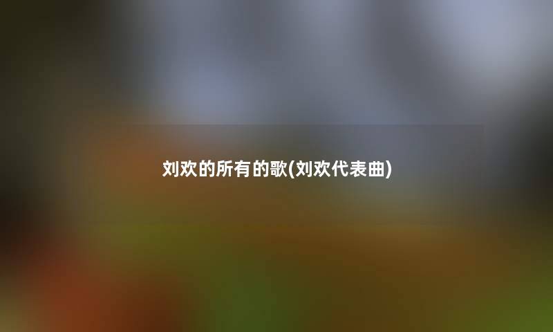 刘欢的所有的歌(刘欢代表曲)