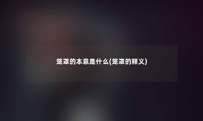 笼罩的本意是什么(笼罩的释义)