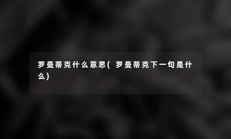 罗曼蒂克什么意思(罗曼蒂克下一句是什么)