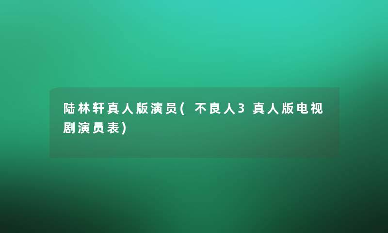 陆林轩真人版演员(不良人3真人版电视剧演员表)