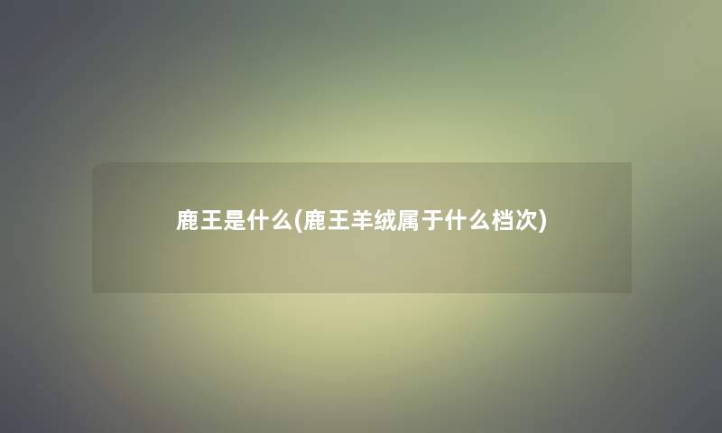 鹿王是什么(鹿王羊绒属于什么档次)