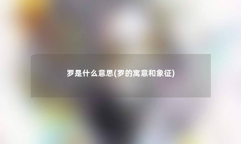 罗是什么意思(罗的寓意和象征)