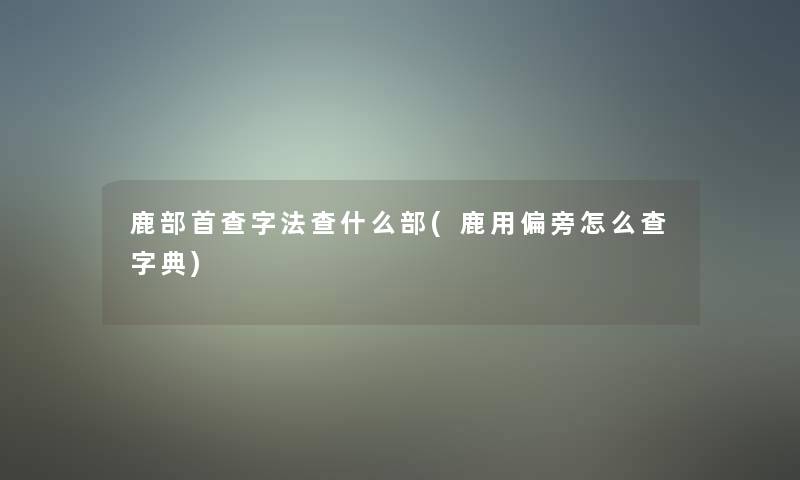 鹿部首查字法查什么部(鹿用偏旁怎么查字典)