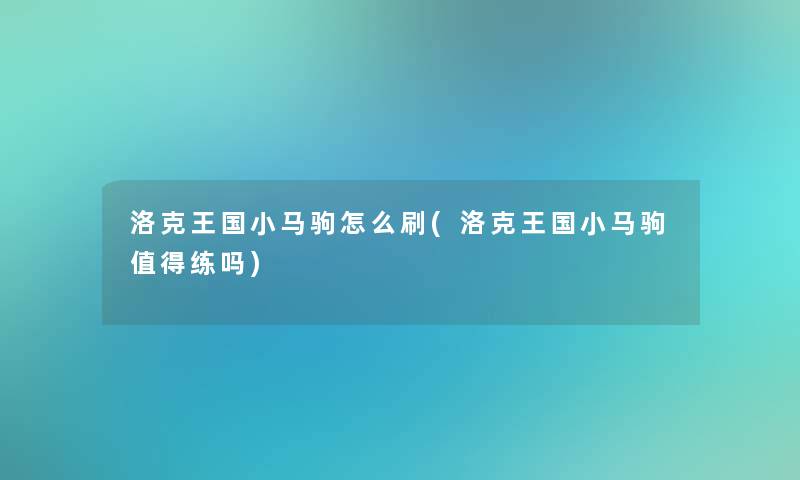 洛克王国小马驹怎么刷(洛克王国小马驹值得练吗)