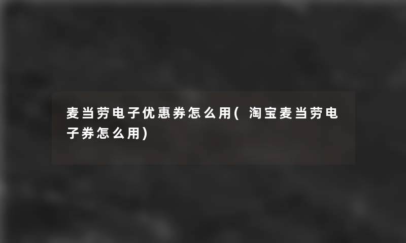 麦当劳电子优惠券怎么用(淘宝麦当劳电子券怎么用)