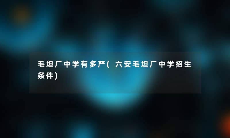 毛坦厂中学有多严(六安毛坦厂中学招生条件)