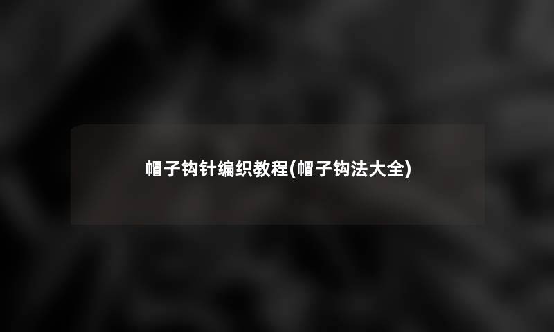 帽子钩针编织教程(帽子钩法大全)