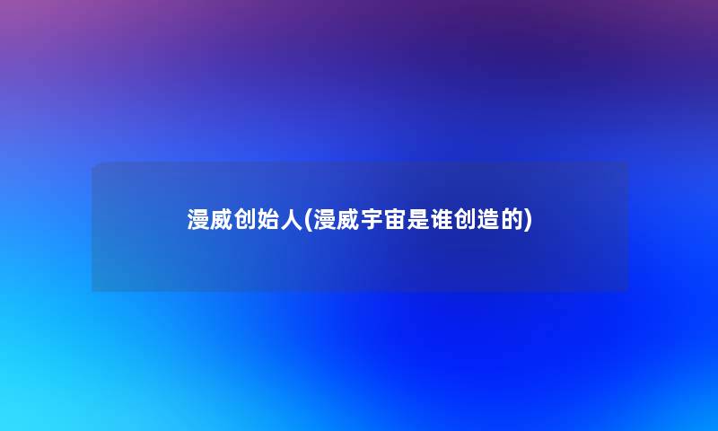 漫威创始人(漫威宇宙是谁创造的)