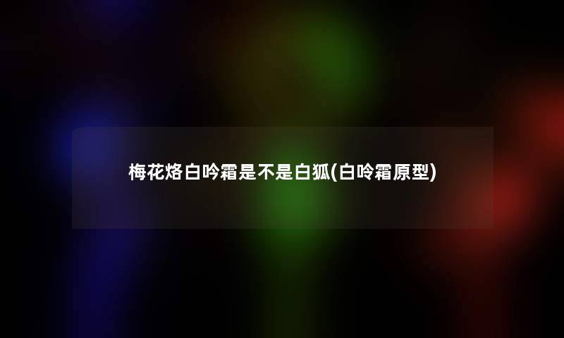 梅花烙白吟霜是不是白狐(白呤霜原型)