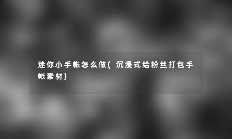 迷你小手帐怎么做(沉浸式给粉丝打包手帐素材)