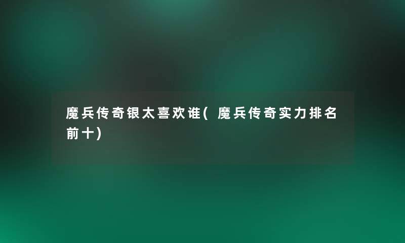 魔兵传奇银太喜欢谁(魔兵传奇实力推荐前十)