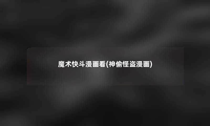 魔术快斗漫画看(神偷怪盗漫画)
