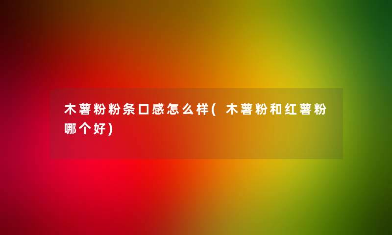 木薯粉粉条口感怎么样(木薯粉和红薯粉哪个好)