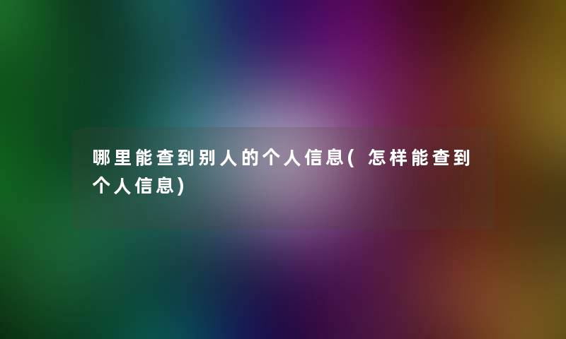哪里能查到别人的个人信息(怎样能查到个人信息)